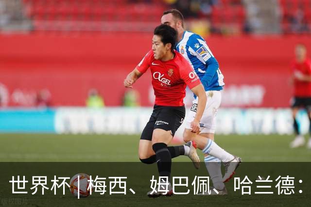 世界杯 | 梅西、姆巴佩、哈兰德：足球的三种答案