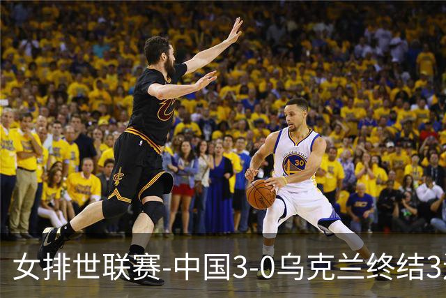 女排世联赛-中国3-0乌克兰终结3连败 庄宇珊18分冠全场