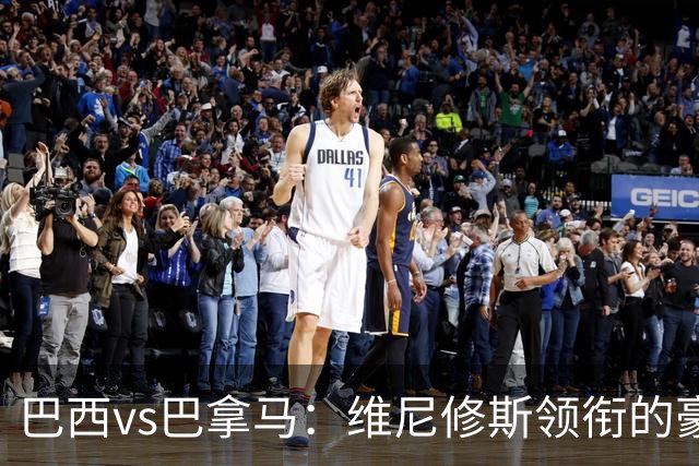 巴西vs巴拿马：维尼修斯领衔的豪华阵容，能否续写辉煌？