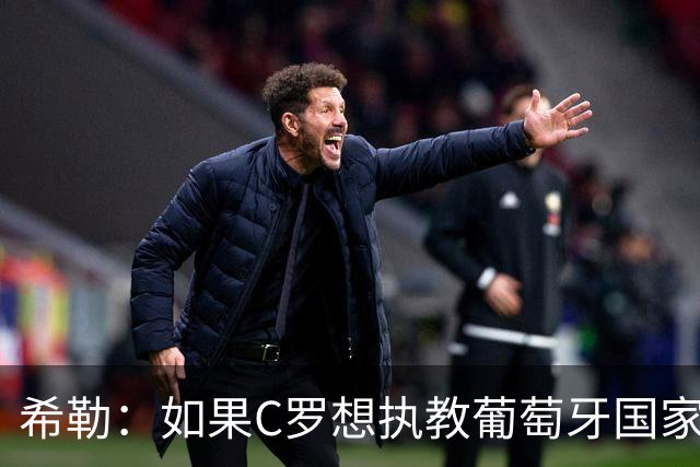 希勒：如果C罗想执教葡萄牙国家队，那他被任命也只是时间问题