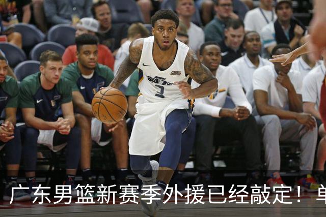 广东男篮新赛季外援已经敲定！单场39+9+8超级前锋留队，朱芳雨重点补强内线