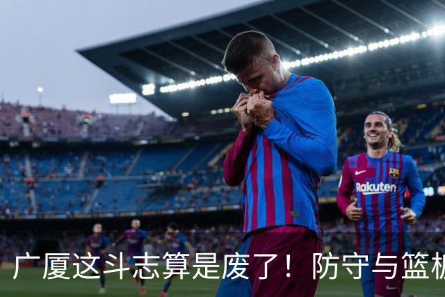 广厦这斗志算是废了！防守与篮板均受影响，这还拿什么和上海打？
