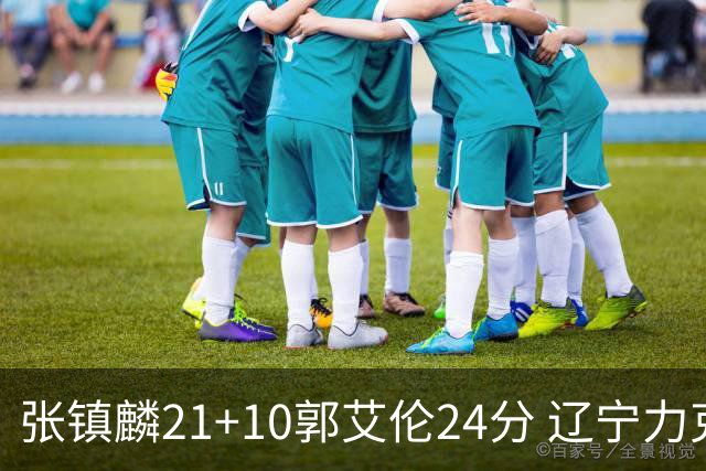 张镇麟21+10郭艾伦24分 辽宁力克同曦夺4连胜