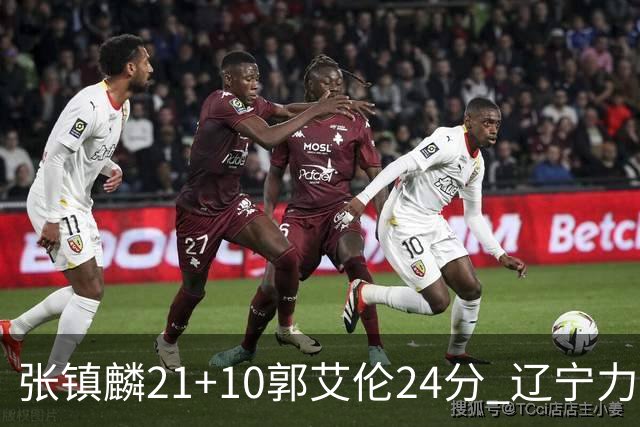 张镇麟21+10郭艾伦24分 辽宁力克同曦夺4连胜