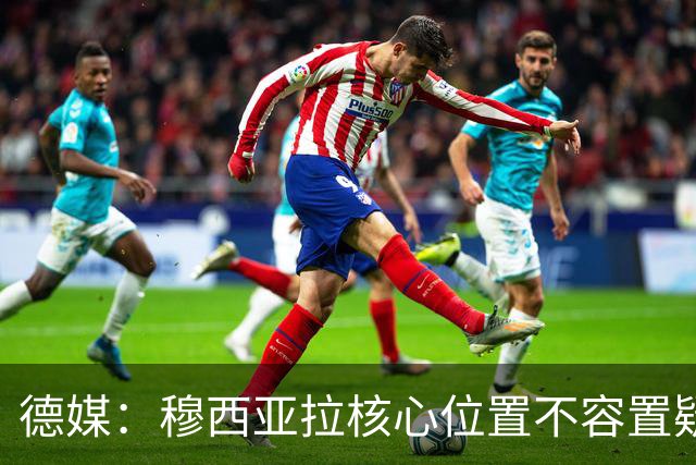 德媒：穆西亚拉核心位置不容置疑 战库拉索他必首发