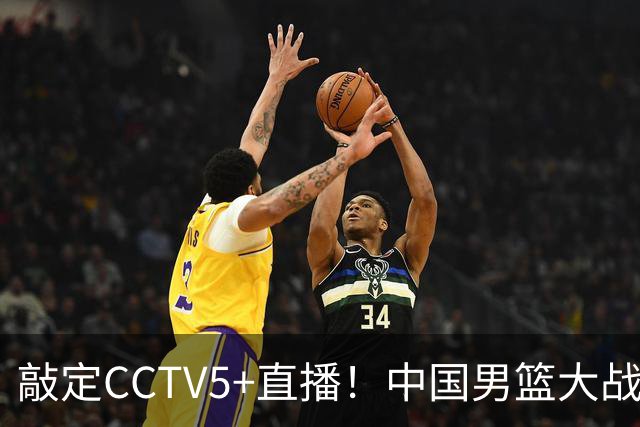 敲定CCTV5+直播！中国男篮大战荷兰，有一人被殷切期望，不是王俊杰