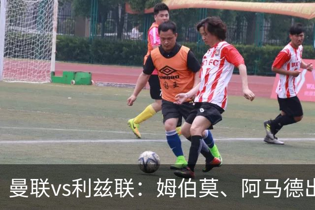 曼联vs利兹联：姆伯莫、阿马德出战，齐尔克泽、约罗首发
