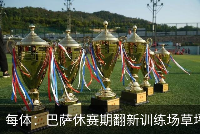 每体：巴萨休赛期翻新训练场草坪，德科提议建球员宿舍已获批准