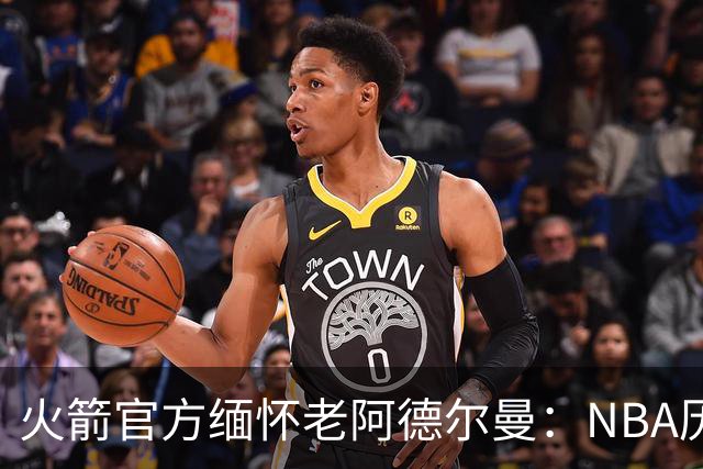 火箭官方缅怀老阿德尔曼：NBA历史最受尊敬&最具影响力的人物之一