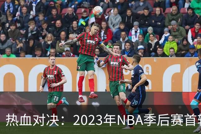 热血对决：2023年NBA季后赛首轮展望与球队分析