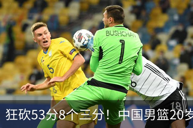 狂砍53分8个三分！中国男篮20岁2米前锋崭露头角：崔永熙替补大放异彩