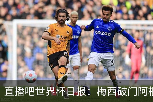 直播吧世界杯日报：梅西破门阿根廷险胜佛得角，世界杯16强全出炉