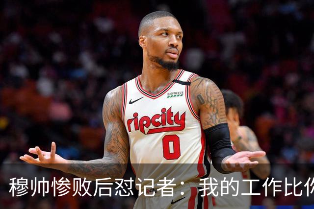 穆帅惨败后怼记者：我的工作比你难得多 所以赚得多