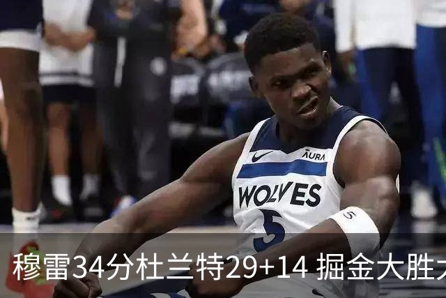 穆雷34分杜兰特29+14 掘金大胜太阳大比分1-0