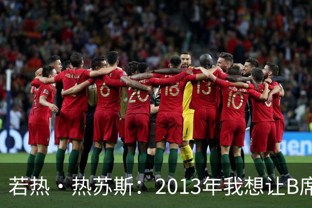 若热·热苏斯：2013年我想让B席踢左后卫，瓜帅之后也曾这么安排