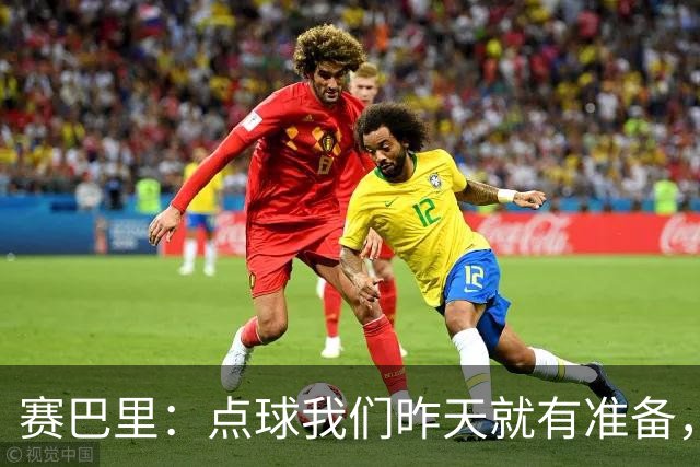 赛巴里：点球我们昨天就有准备，所以我早就知道自己要怎么踢了
