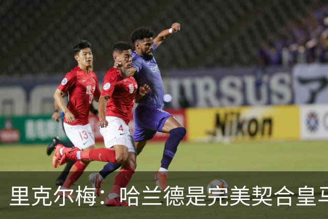 里克尔梅：哈兰德是完美契合皇马的球员，他在多特时我就酝酿交易