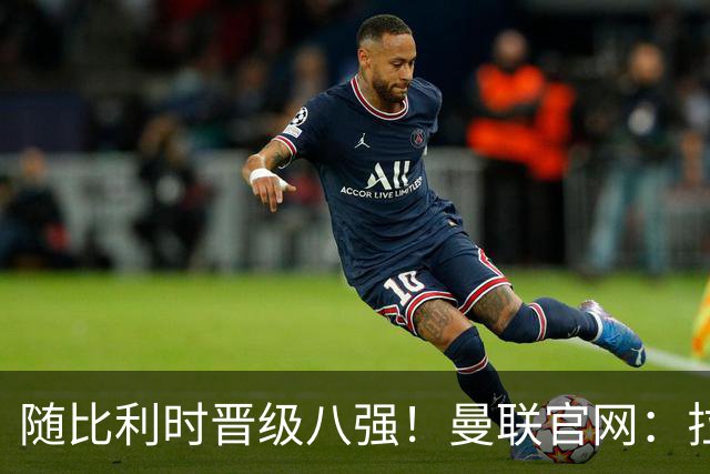 随比利时晋级八强！曼联官网：拉门斯迎来绝佳的24岁生日礼物