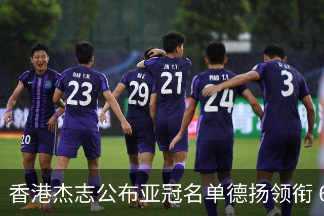 香港杰志公布亚冠名单德扬领衔 6月30日迎战广州
