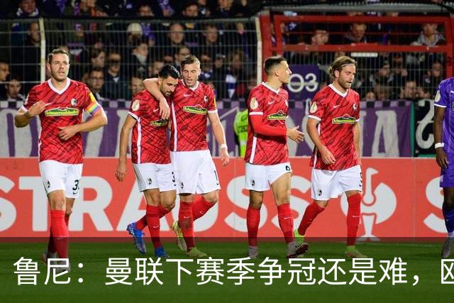 鲁尼：曼联下赛季争冠还是难，欧冠走远点、进前四拿个杯赛就不错