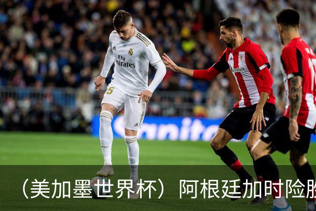 （美加墨世界杯）阿根廷加时险胜佛得角 梅西再度刷新历史