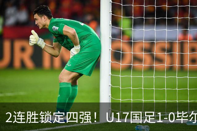 2连胜锁定四强！U17国足1-0毕尔巴鄂，程晟涵破门+赵松源中框