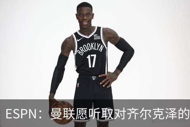 ESPN：曼联愿听取对齐尔克泽的报价，尤文在探索各种交易方案