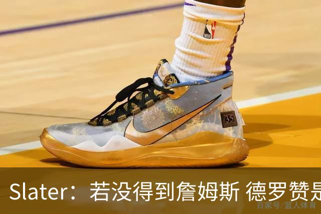 Slater：若没得到詹姆斯 德罗赞是勇士未来几天会考虑引进的球员